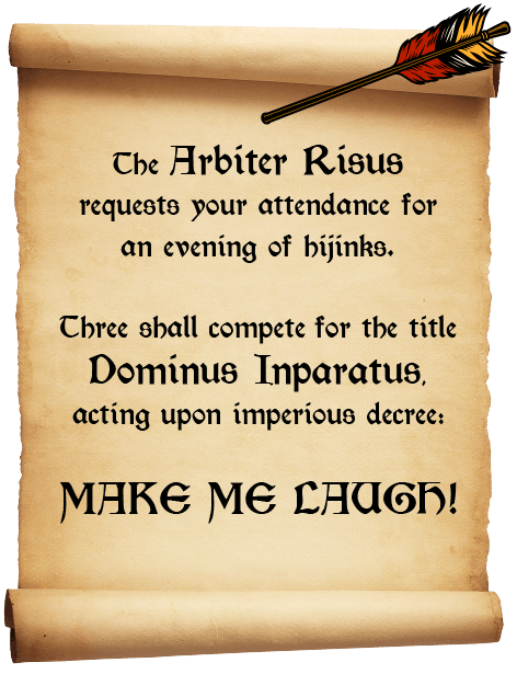 The Arbiter Risus requests your attendance for an evening of hijinks. Three shall compete for the title Dominus Inparatus, acting on the demand to MAKE ME LAUGH.